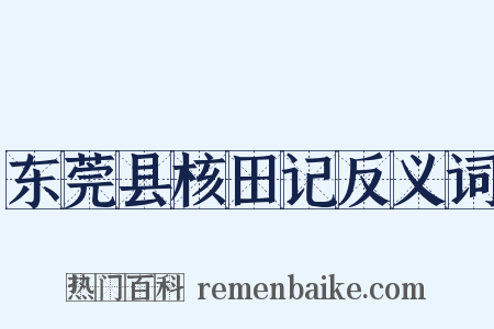 东莞县核田记反义词是什么意思的图片